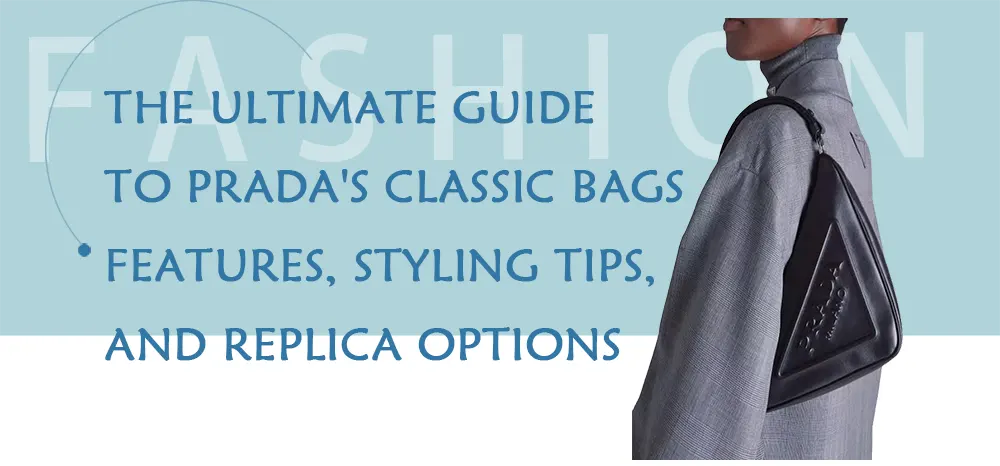 The Ultimate Guide to Prada's Classic Bags: Features, Styling Tips, and Replica Options